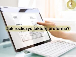 Jak rozliczyć fakturę proforma